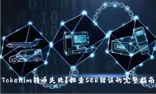 Tokenim转币失败？排查SER错误的完整指南