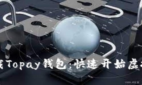 轻松下载Topay钱包:快速开始虚拟币交易