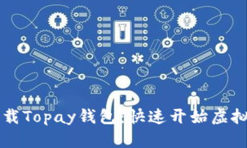 轻松下载Topay钱包:快速开始虚拟币交易