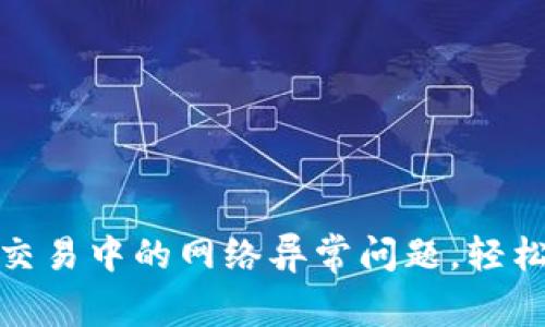 解决Tokenim交易中的网络异常问题,轻松恢复流畅交易