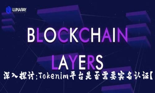 深入探讨：Tokenim平台是否需要实名认证？