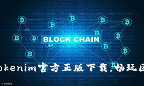 快速获取Tokenim官方正版下载,畅玩区块链世界!