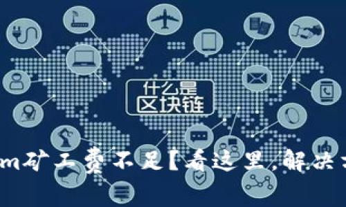 遇到Tokenim矿工费不足?看这里,解决方案全攻略!