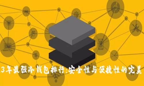 2023年最强冷钱包排行:安全性与便捷性的完美结合