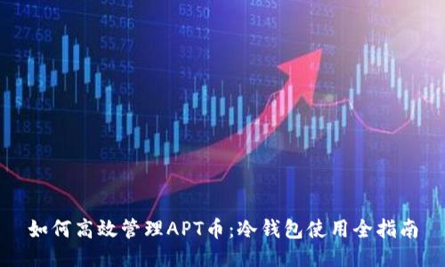 如何高效管理APT币:冷钱包使用全指南