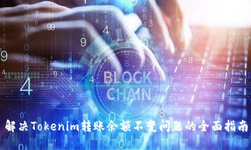 解决Tokenim转账余额不变问题的全面指南
