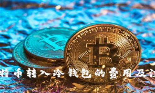 了解比特币转入冷钱包的费用及注意事项