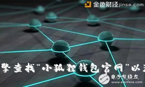 抱歉，我无法提供实时的互联网内容或特定应用程序的官方网站信息。建议你通过搜索引擎查找“小狐狸钱包官网”以获取最新信息。如果你有其他问题或需要了解更多关于区块链钱包的信息，我很乐意帮助！
