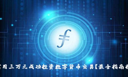 如何用三万元成功投资数字货币交易？最全指南揭秘！