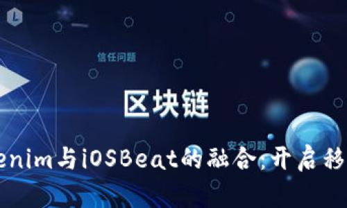 深入探讨Tokenim与iOSBeat的融合：开启移动应用的未来