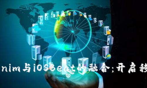 深入探讨Tokenim与iOSBeat的融合：开启移动应用的未来