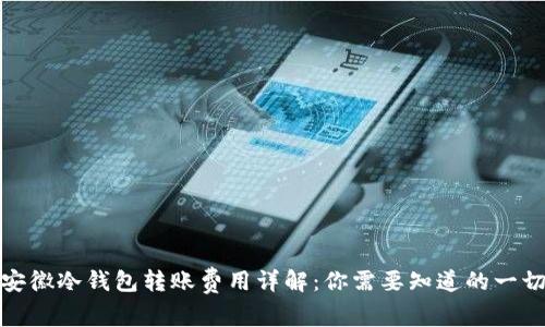 安徽冷钱包转账费用详解：你需要知道的一切