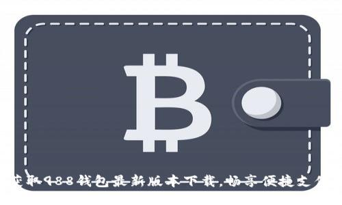 快速获取988钱包最新版本下载,畅享便捷支付体验!