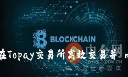 深入探索:如何在Topay交易所高效交易并 maximizing收益