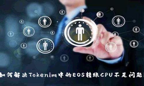 如何解决Tokenim中的EOS转账CPU不足问题？