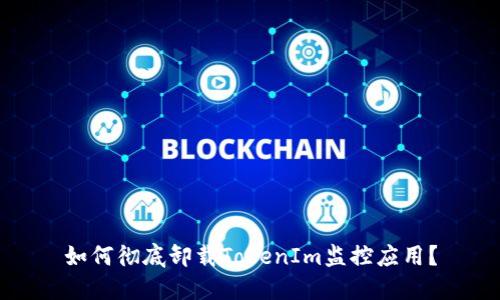 如何彻底卸载TokenIm监控应用?