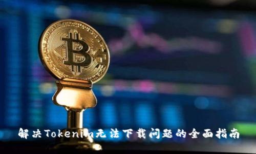 解决Tokenim无法下载问题的全面指南