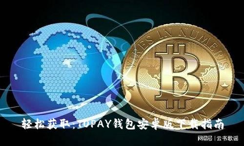 轻松获取:TOPAY钱包安卓版下载指南