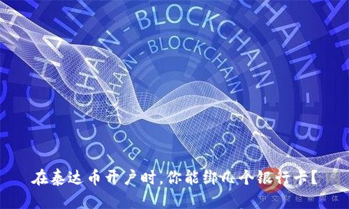 在泰达币开户时，你能绑几个银行卡？