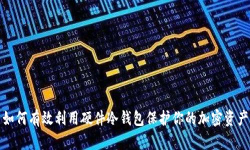 如何有效利用硬件冷钱包保护你的加密资产