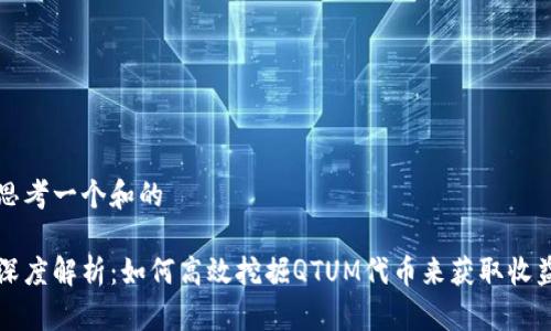 思考一个和的

深度解析：如何高效挖掘QTUM代币来获取收益