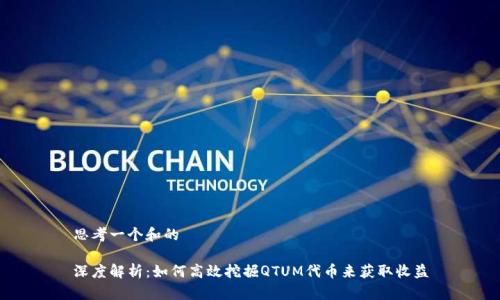 思考一个和的

深度解析：如何高效挖掘QTUM代币来获取收益