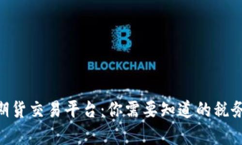 BTC期货交易平台:你需要知道的税务责任