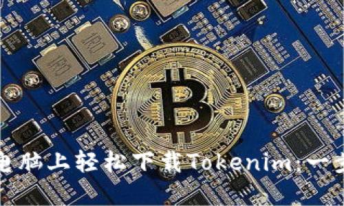 如何在电脑上轻松下载Tokenim:一步步指南