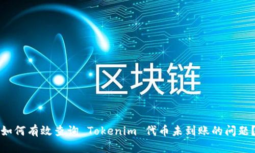 如何有效查询 Tokenim 代币未到账的问题？