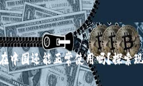 Tokenim在中国还能正常使用吗？探索现状与未来