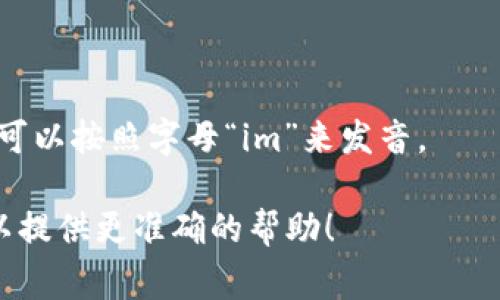 “tokenim”这个词并不是一个标准的英语单词，因此它的发音可能没有固定的规则。如果你指的是某种特定的术语、品牌名称或专业术语，发音通常取决于其来源或创造者。

如果你需要发音的建议，可以根据英语的发音习惯来推测：

- 可以尝试分开发音为“token”和“im”，前者发音类似于“托肯”，后者可以按照字母“im”来发音。

当然，如果你有更具体的上下文或用法，欢迎提供更多信息，这样我可以提供更准确的帮助！
