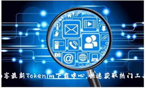 畅享最新Tokenim下载中心,快速获取热门工具!