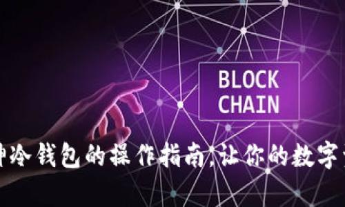 轻松掌握库神冷钱包的操作指南,让你的数字资产安全无忧