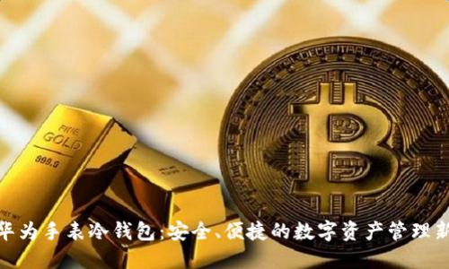 探索华为手表冷钱包：安全、便捷的数字资产管理新选择