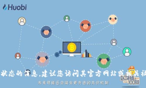 Tokenim 是一家在数字资产和区块链行业中较为活跃的公司，但我无法提供关于其最新状态的信息。建议您访问其官方网站或相关社交媒体，以获取最新动态和相关信息。如果您有其他问题或需要进一步的信息，请告诉我！