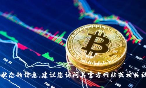 Tokenim 是一家在数字资产和区块链行业中较为活跃的公司，但我无法提供关于其最新状态的信息。建议您访问其官方网站或相关社交媒体，以获取最新动态和相关信息。如果您有其他问题或需要进一步的信息，请告诉我！