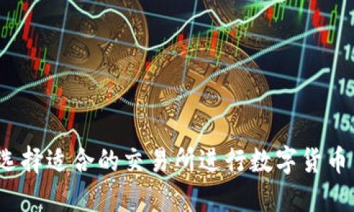 如何选择适合的交易所进行数字货币交易?