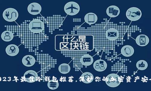 2023年最佳冷钱包推荐,保护你的加密资产安全!