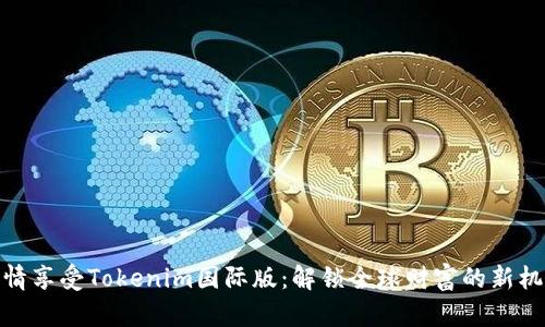 尽情享受Tokenim国际版:解锁全球财富的新机遇