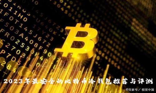 2023年最安全的比特币冷钱包推荐与评测