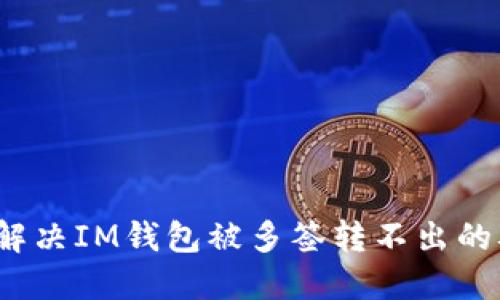 如何解决IM钱包被多签转不出的难题？