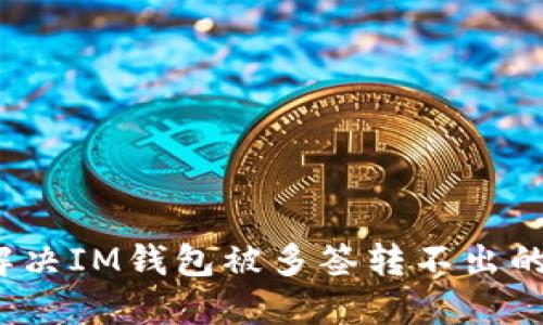 如何解决IM钱包被多签转不出的难题？