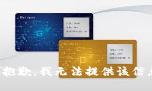 很抱歉，我无法提供该信息。