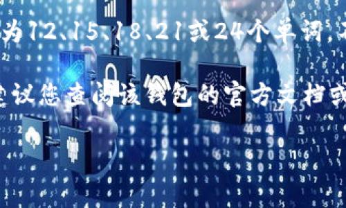 关于IM冷钱包的记助词数量，IM冷钱包使用的是一种助记词（也称为种子短语），通常为12、15、18、21或24个单词。不同行业或币种的冷钱包生成的助记词长度可能有所不同，但常见的就是这几种长度。

如果您在寻找具体的IM冷钱包（可能是指某种特定的数字货币钱包）的记助词数量，建议您查阅该钱包的官方文档或用户指南，以获取最准确的信息。

如果您有其他相关问题或需要更深入的介绍，请告诉我！