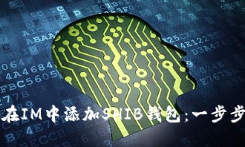 如何在IM中添加SHIB钱包：一步步指南