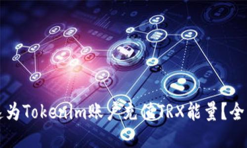 如何快速为Tokenim账户充值TRX能量？全方位指南