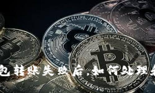 Tokenim钱包转账失败后，如何处理和解决问题？