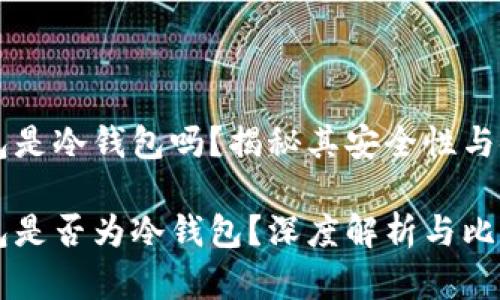 巨鲸钱包是冷钱包吗?揭秘其安全性与使用场景
巨鲸钱包是否为冷钱包?深度解析与比较
