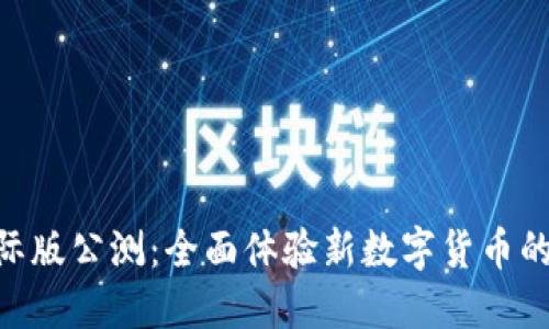 Tokenim国际版公测:全面体验新数字货币的潜力与未来