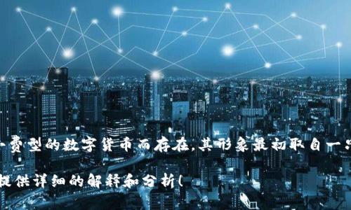 狗狗币（Dogecoin）与Tokenim并没有直接的联系。狗狗币是一种基于区块链的加密货币，最初是作为一种娱乐性和小费型的数字货币而存在，其形象最初取自一只著名的“柴犬”狗狗。而Tokenim则是一种旨在促进加密资产交易和管理的平台或工具，各自的功能和目的不尽相同。

如果你想了解关于狗狗币的更多信息，或者Tokenim的具体功能及其与其它加密货币的关系，欢迎告诉我，我会为你提供详细的解释和分析！